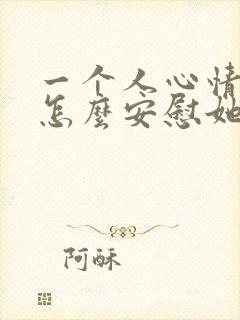 一个人心情不好怎么安慰她