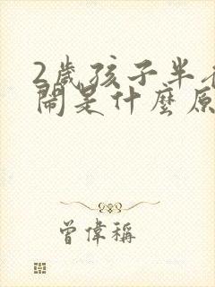 2岁孩子半夜哭闹是什么原因