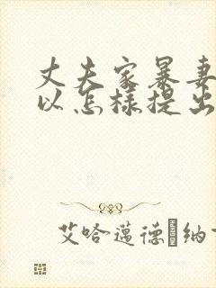 丈夫家暴妻子可以怎样提出离婚