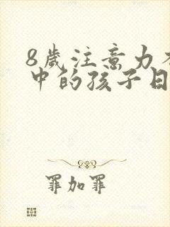 8岁注意力不集中的孩子日常怎么训练