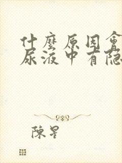 什么原因会导致尿液中有隐血