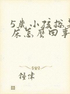 5岁小孩总是尿床怎么回事