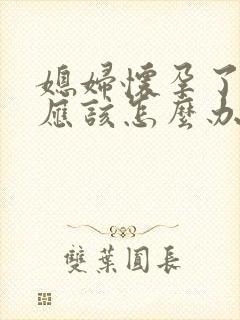 媳妇怀孕了婆婆应该怎么办