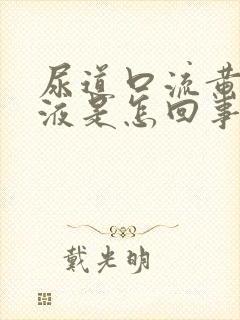 尿道口流黄色粘液是怎回事?