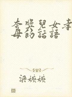 夸奖儿女孝顺父母的话语