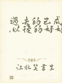 过去的已成过去,以后的好好珍惜
