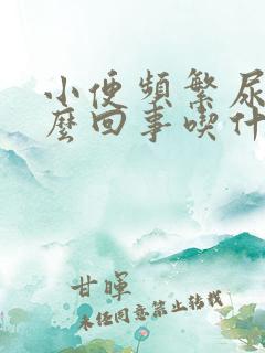 小便频繁尿少怎么回事吃什么药