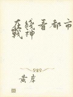 在线看都市无敌战神