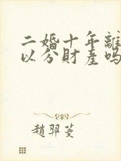 二婚十年离婚可以分财产吗