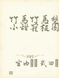 竹马竹马双男主小甜宠校园文推荐