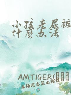 小孩老尿裤子有什么办法