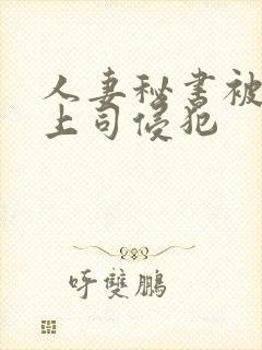 人妻秘书被黑人上司侵犯