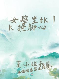 女学生tk丨vk 挠脚心