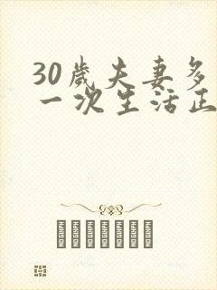 30岁夫妻多久一次生活正常呢