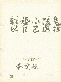 离婚小孩几岁可以自己选择父母