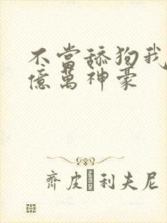 不当舔狗我成为亿万神豪