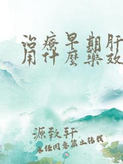 治疗早期肝硬化用什么药效果好呢