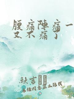 腹痛阵痛一阵后又不痛了