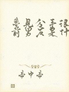 梦见分手很久的前男友是什么预兆