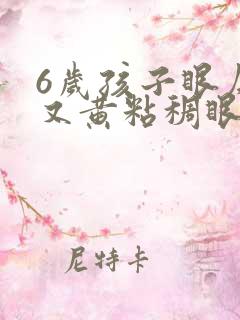 6岁孩子眼屎多又黄粘稠眼睛红