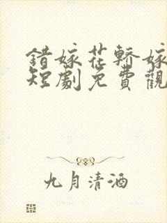 错嫁花轿嫁王爷短剧免费观看