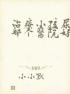 治疗小孩尿床病哪个医院好