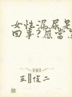 女性漏尿是怎么回事?应当怎么治疗?