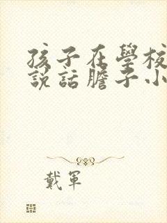 孩子在学校不爱说话胆子小怎么办