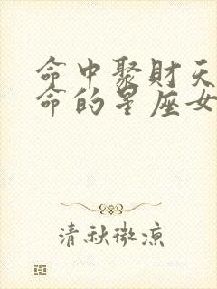 命中聚财天生好命的星座女