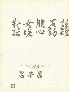 对女朋友说的情话暖心的短句