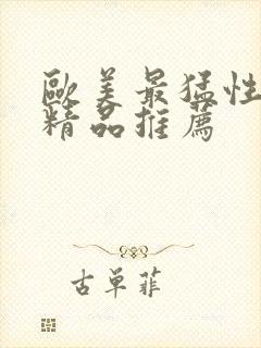 欧美最猛性亚洲精品推荐