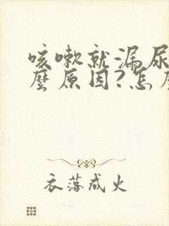 咳嗽就漏尿是什么原因?怎么治疗?