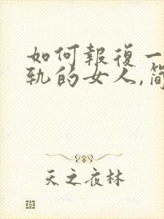 如何报复一个出轨的女人,简单有效的办法