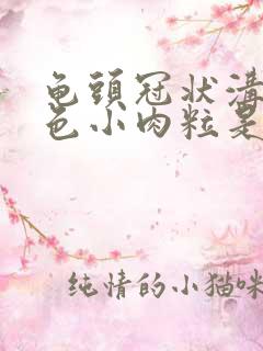 龟头冠状沟有白色小肉粒是怎么回事