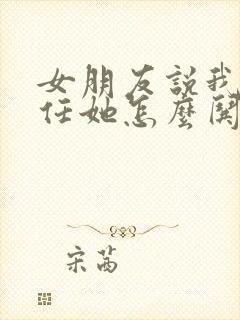 女朋友说我不信任她怎么哄女朋友