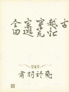 全家穿越古代种田逃荒忙