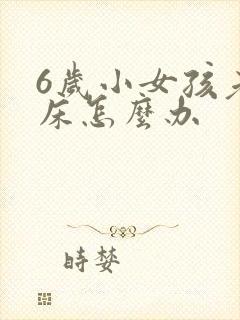 6岁小女孩老尿床怎么办