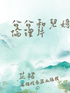 公公和儿媳日本伦理片