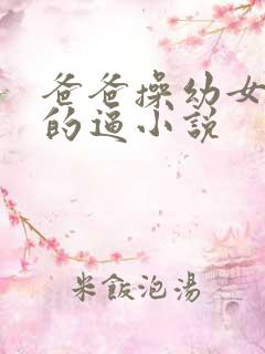 爸爸操幼女女儿的逼小说