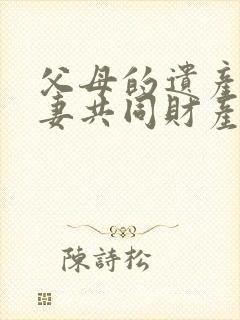 父母的遗产是夫妻共同财产