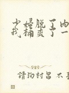 少妇脱了内裤让我桶爽了一夜