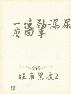 一使劲漏尿是怎么回事