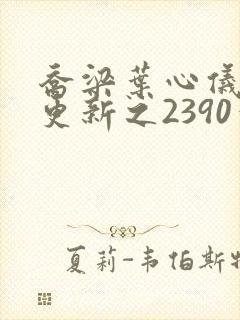 乔梁叶心仪超前更新之2390章节