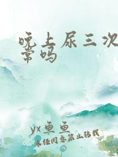 晚上尿三次尿正常吗