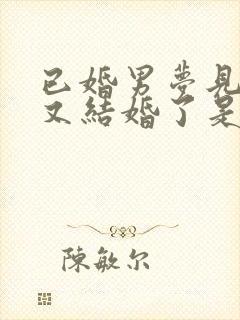 已婚男梦见自己又结婚了是什么征兆