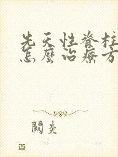 先天性脊柱弯曲怎么治疗方法