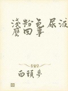 浅粉色尿液是怎么回事