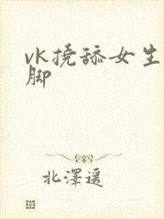 vk挠舔女生嫩脚