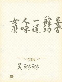 女人一般喜欢什么味道的香水