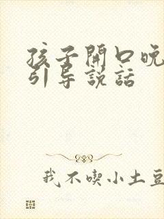 孩子开口晚怎么引导说话